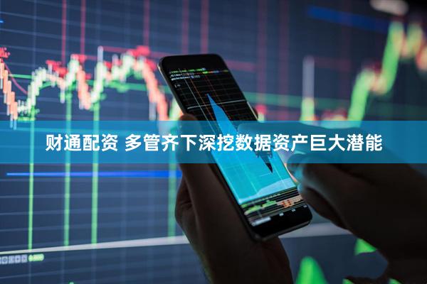财通配资 多管齐下深挖数据资产巨大潜能