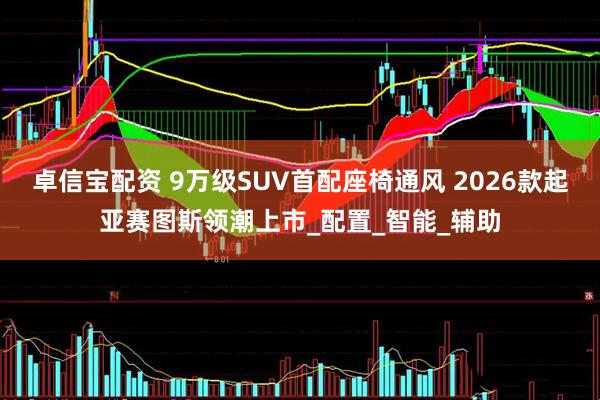 卓信宝配资 9万级SUV首配座椅通风 2026款起亚赛图斯领潮上市_配置_智能_辅助