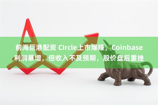 前海巨港配资 CIrcle上市爆赚，Coinbase利润暴增，但收入不及预期，股价盘后重挫